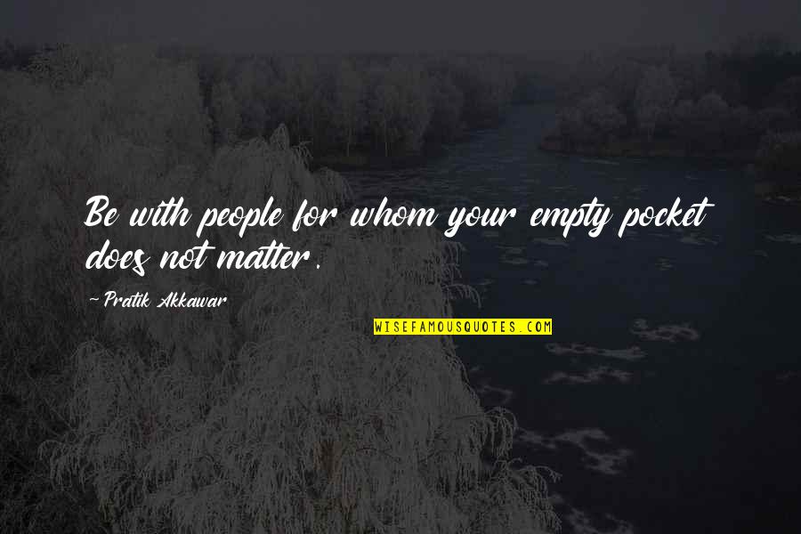 Money Matter Quotes By Pratik Akkawar: Be with people for whom your empty pocket