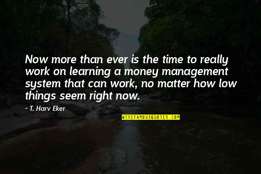 Money Matter Quotes By T. Harv Eker: Now more than ever is the time to