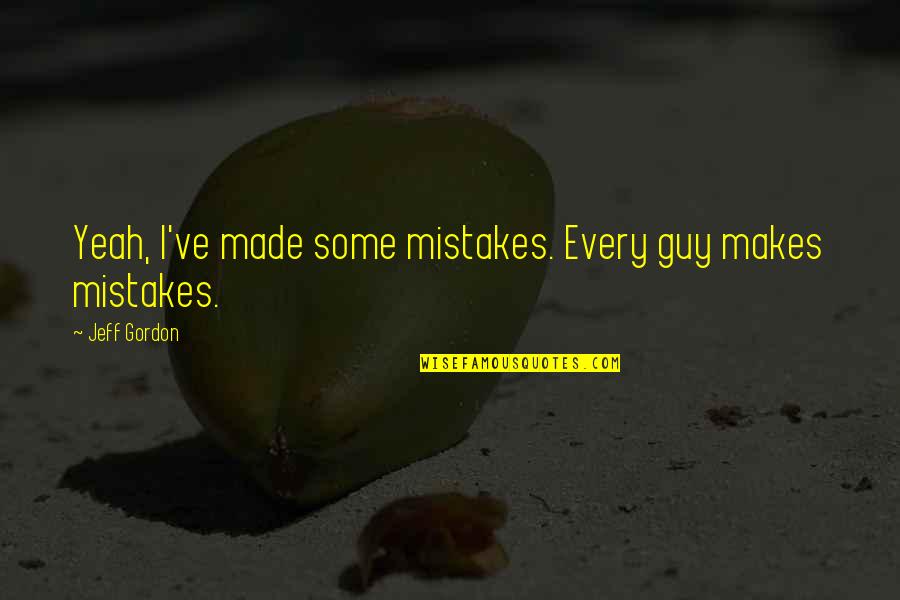 Money Matters In Life Quotes By Jeff Gordon: Yeah, I've made some mistakes. Every guy makes Money Matters In Life Quotes By Jeff Gordon: Yeah, I've made some mistakes. Every guy makes