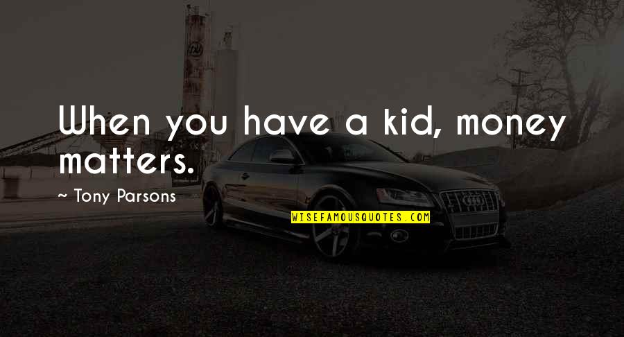 Money Matters Quotes By Tony Parsons: When you have a kid, money matters.