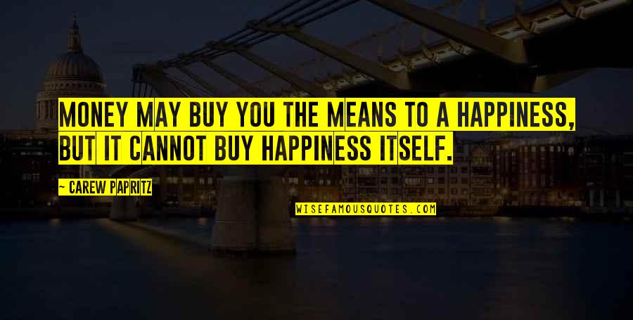 Money May Not Buy Happiness Quotes By Carew Papritz: Money may buy you the means to a