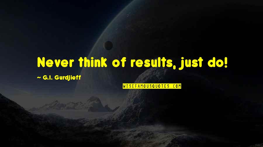 Money Minded Man Quotes By G.I. Gurdjieff: Never think of results, just do!