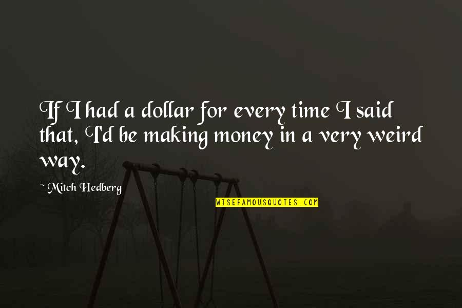 Money Mitch Quotes By Mitch Hedberg: If I had a dollar for every time