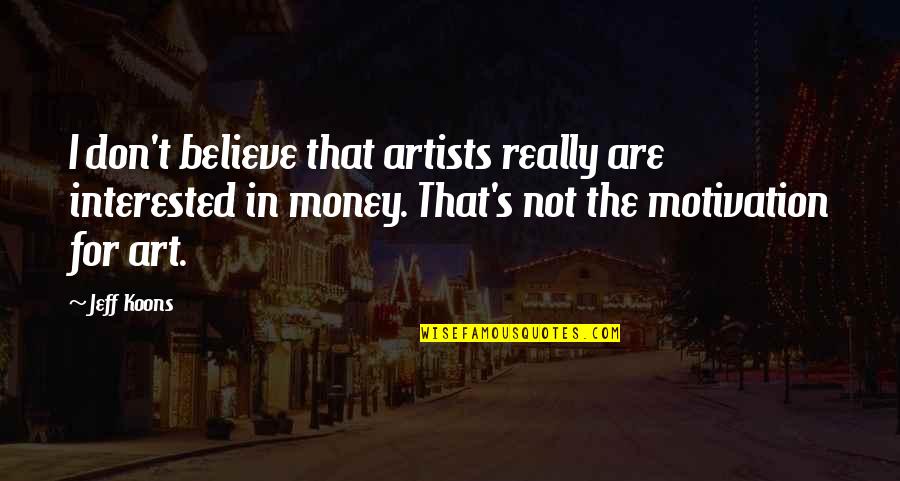 Money Motivation Quotes By Jeff Koons: I don't believe that artists really are interested