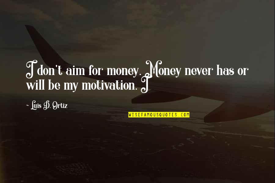 Money Motivation Quotes By Luis D. Ortiz: I don't aim for money. Money never has