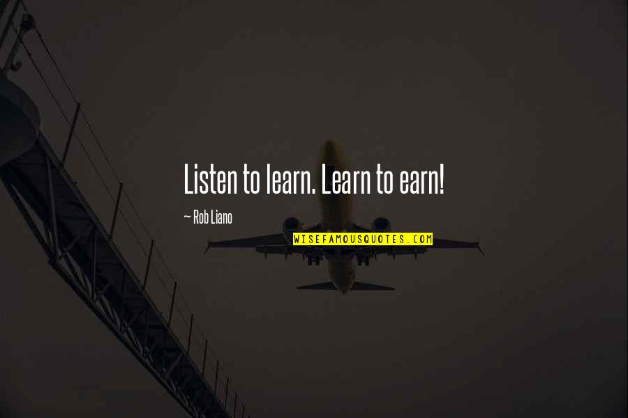 Money Motivation Quotes By Rob Liano: Listen to learn. Learn to earn!