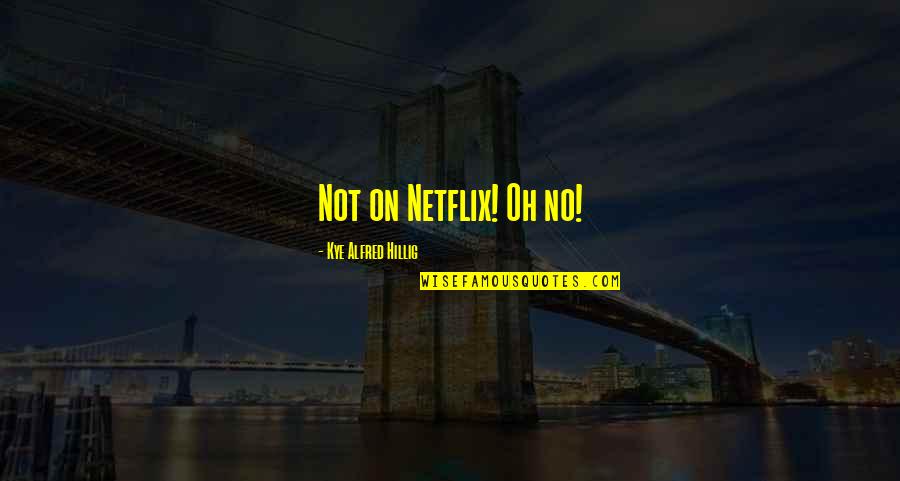Money Not Being Everything Quotes By Kye Alfred Hillig: Not on Netflix! Oh no!