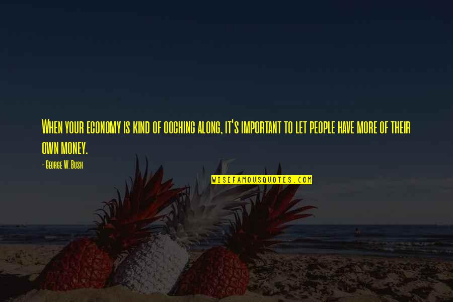 Money Not Important Quotes By George W. Bush: When your economy is kind of ooching along, Money Not Important Quotes By George W. Bush: When your economy is kind of ooching along,
