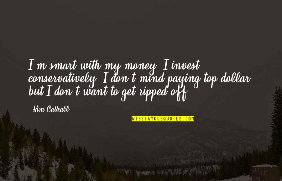 Money On The Mind Quotes By Kim Cattrall: I'm smart with my money, I invest conservatively.