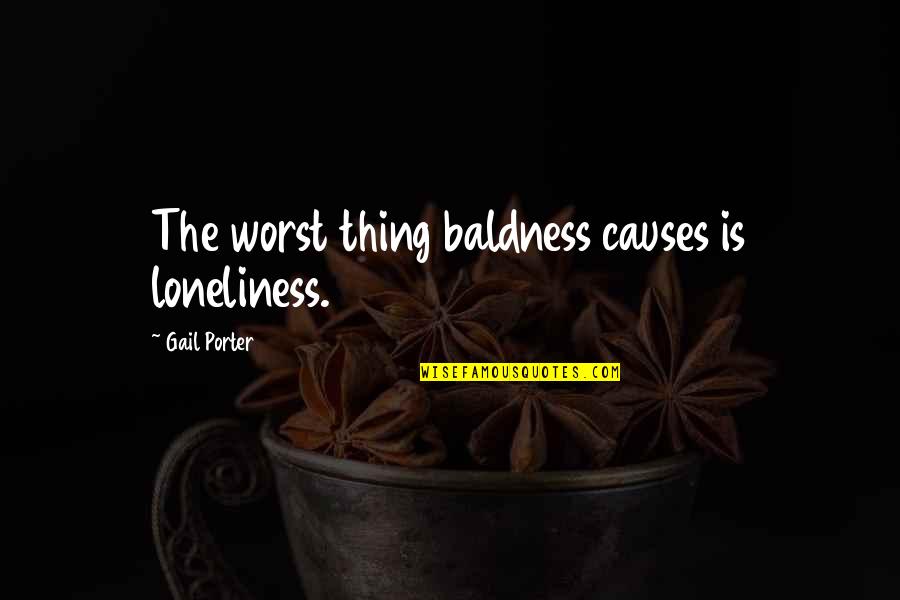 Money Only Impresses Quotes By Gail Porter: The worst thing baldness causes is loneliness. Money Only Impresses Quotes By Gail Porter: The worst thing baldness causes is loneliness.
