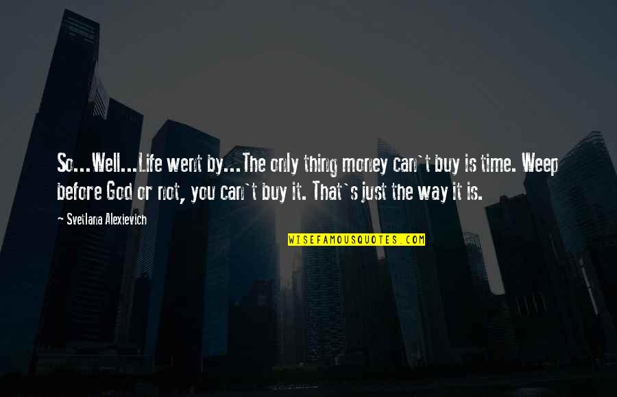 Money Only Not Life Quotes By Svetlana Alexievich: So...Well...Life went by...The only thing money can't buy