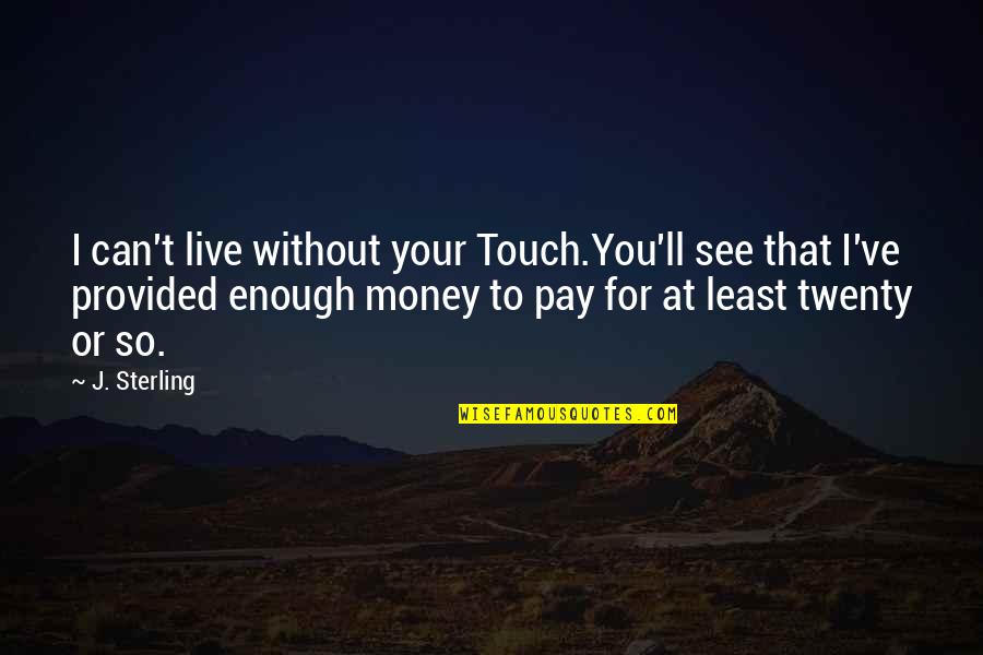Money Or Love Quotes By J. Sterling: I can't live without your Touch.You'll see that