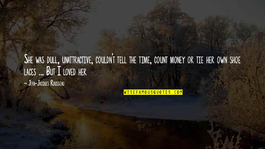 Money Or Love Quotes By Jean-Jacques Rousseau: She was dull, unattractive, couldn't tell the time,