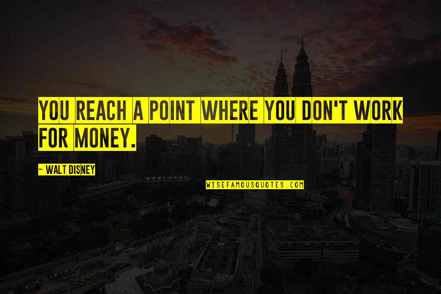 Money Over All Quotes By Walt Disney: You reach a point where you don't work