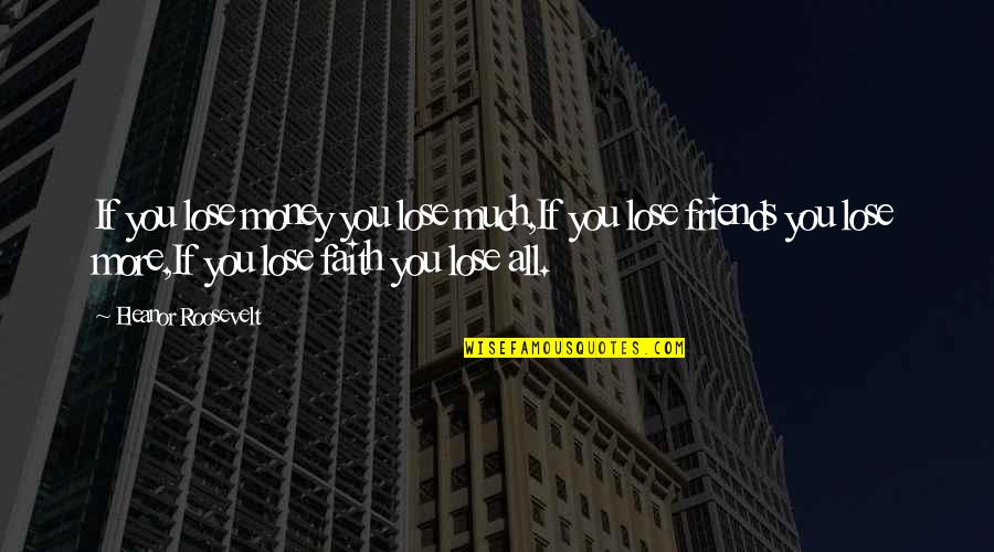 Money Over Friends Quotes By Eleanor Roosevelt: If you lose money you lose much,If you