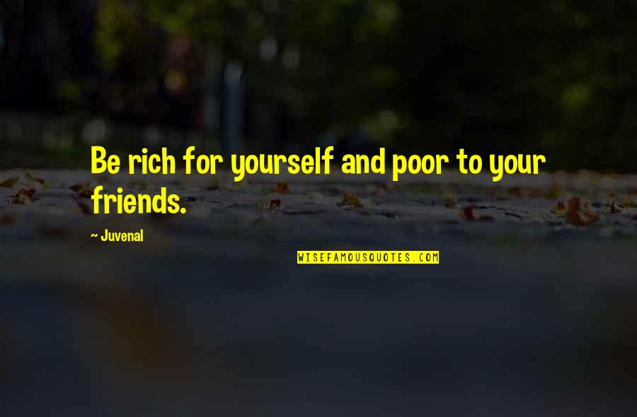 Money Over Friends Quotes By Juvenal: Be rich for yourself and poor to your