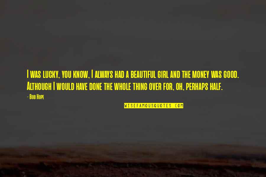 Money Over Girl Quotes By Bob Hope: I was lucky, you know, I always had
