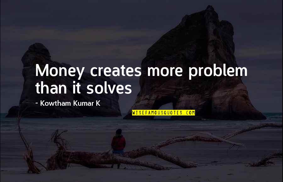 Money Over Happiness Quotes By Kowtham Kumar K: Money creates more problem than it solves Money Over Happiness Quotes By Kowtham Kumar K: Money creates more problem than it solves
