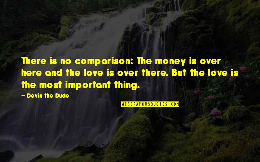 Money Over Love Quotes By Devin The Dude: There is no comparison: The money is over