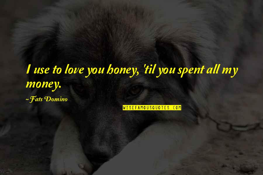 Money Over Relationship Quotes By Fats Domino: I use to love you honey, 'til you