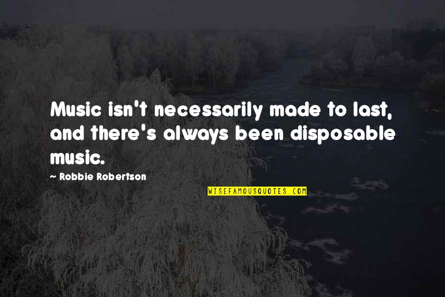 Money Phase Quotes By Robbie Robertson: Music isn't necessarily made to last, and there's