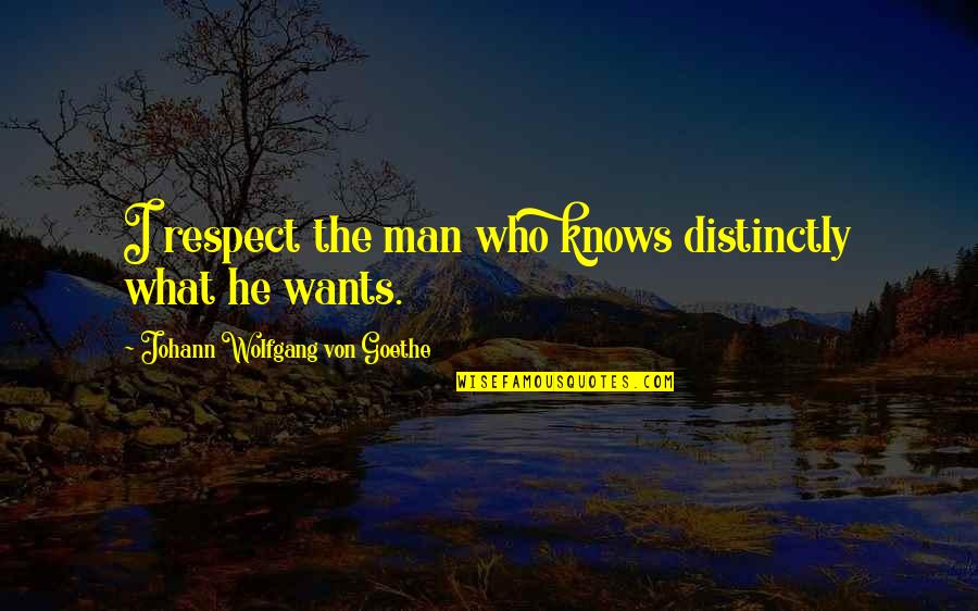 Money Pit Quotes By Johann Wolfgang Von Goethe: I respect the man who knows distinctly what