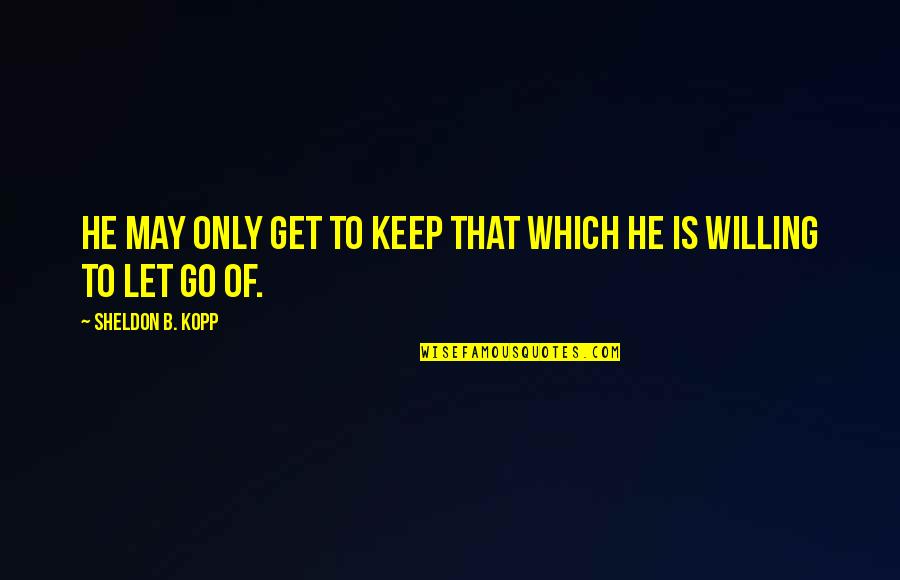 Money Power And Fame Quotes By Sheldon B. Kopp: He may only get to keep that which Money Power And Fame Quotes By Sheldon B. Kopp: He may only get to keep that which