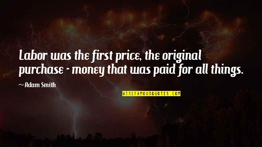 Money Price Quotes By Adam Smith: Labor was the first price, the original purchase