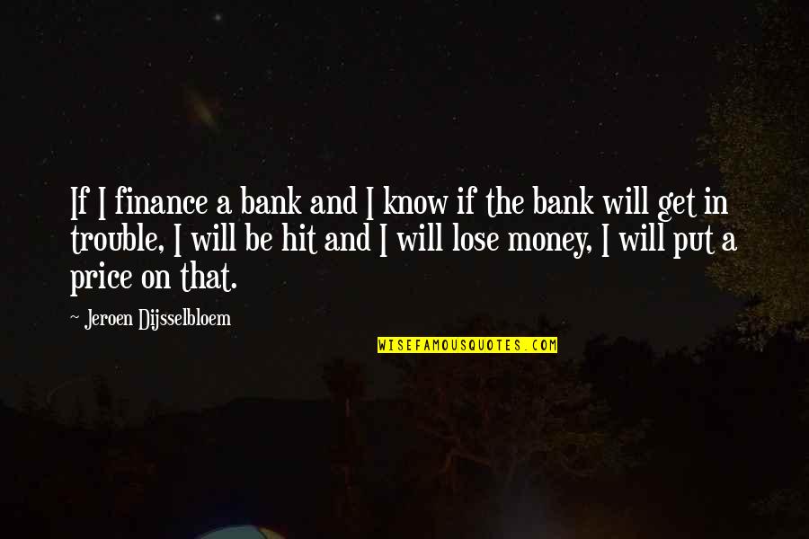 Money Price Quotes By Jeroen Dijsselbloem: If I finance a bank and I know