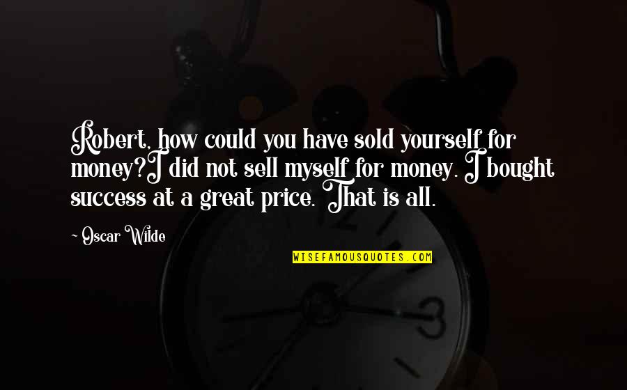 Money Price Quotes By Oscar Wilde: Robert, how could you have sold yourself for