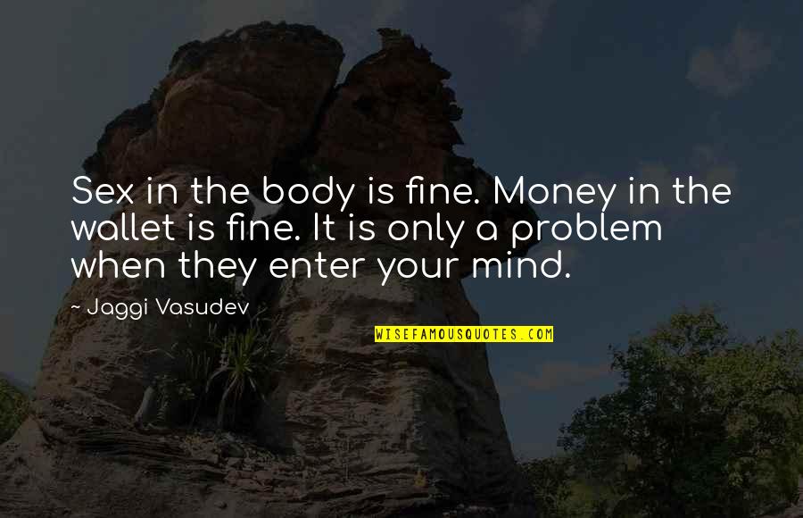 Money Problem Quotes By Jaggi Vasudev: Sex in the body is fine. Money in Money Problem Quotes By Jaggi Vasudev: Sex in the body is fine. Money in
