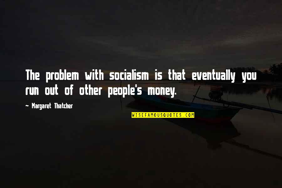 Money Problem Quotes By Margaret Thatcher: The problem with socialism is that eventually you Money Problem Quotes By Margaret Thatcher: The problem with socialism is that eventually you