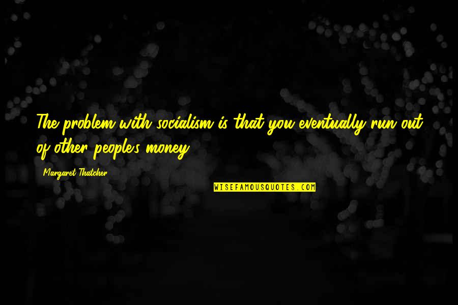Money Problem Quotes By Margaret Thatcher: The problem with socialism is that you eventually Money Problem Quotes By Margaret Thatcher: The problem with socialism is that you eventually