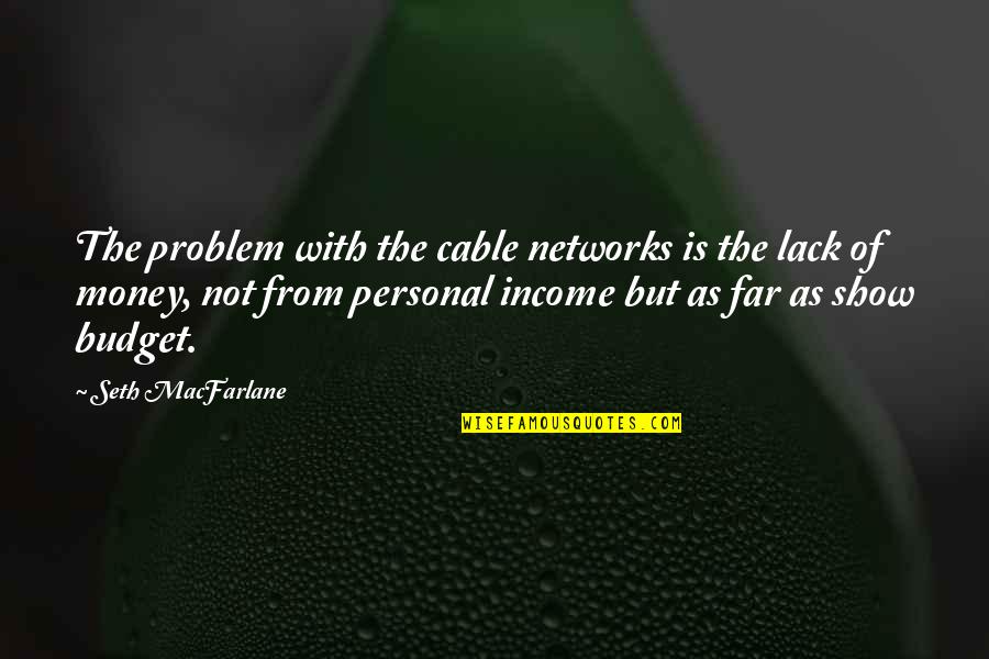 Money Problem Quotes By Seth MacFarlane: The problem with the cable networks is the Money Problem Quotes By Seth MacFarlane: The problem with the cable networks is the