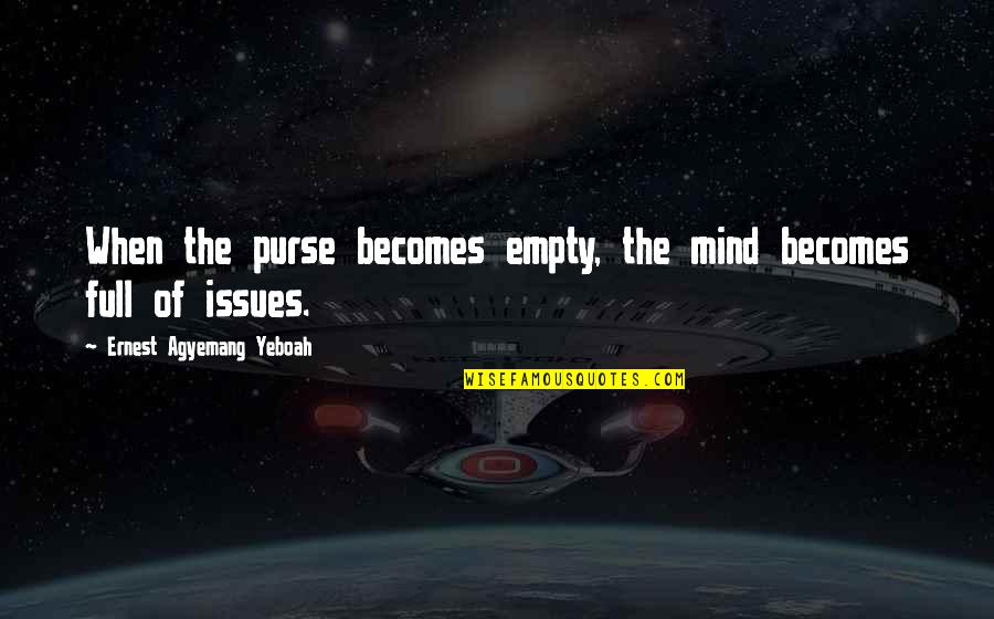 Money Problems Quotes By Ernest Agyemang Yeboah: When the purse becomes empty, the mind becomes
