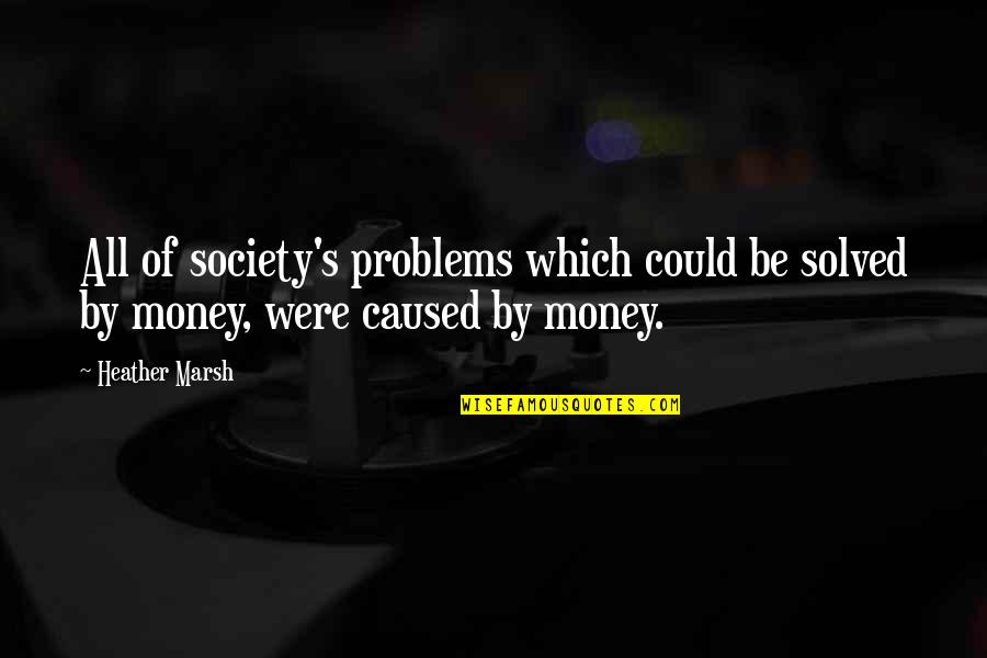 Money Problems Quotes By Heather Marsh: All of society's problems which could be solved