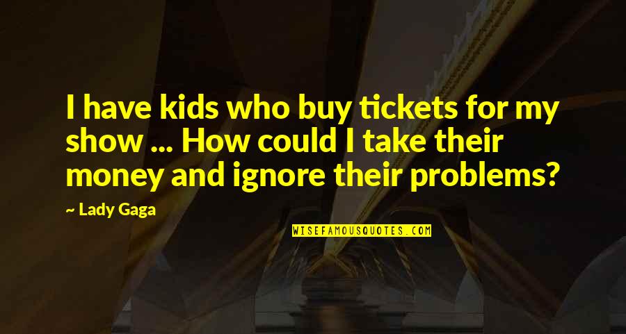 Money Problems Quotes By Lady Gaga: I have kids who buy tickets for my