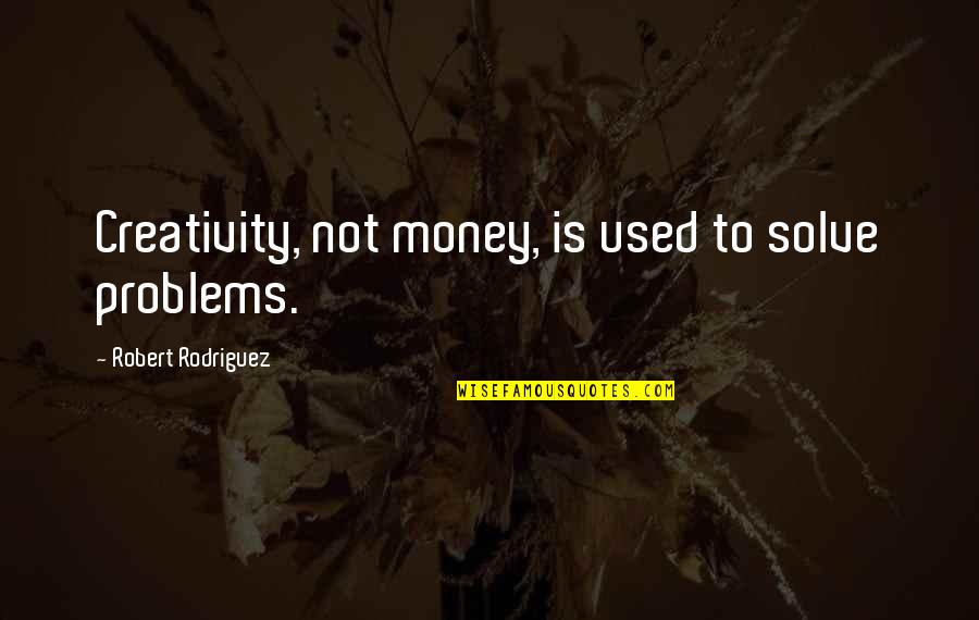 Money Problems Quotes By Robert Rodriguez: Creativity, not money, is used to solve problems.