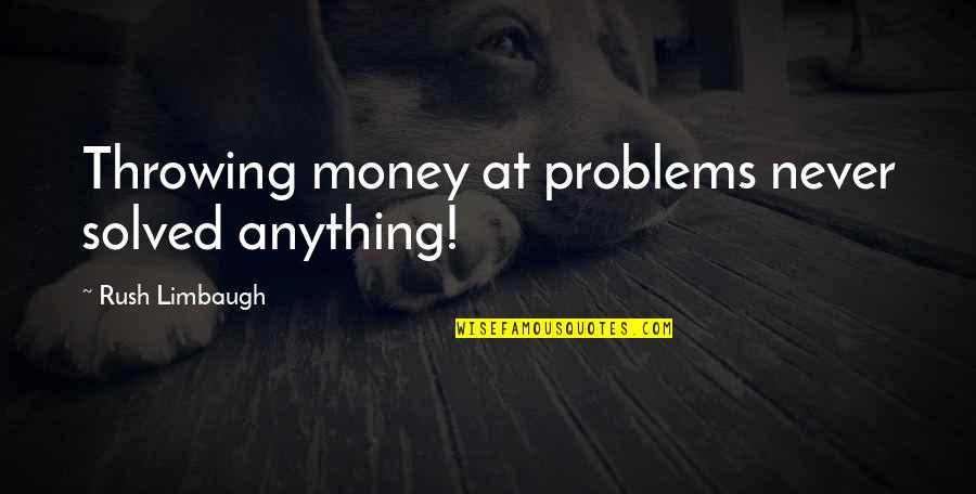 Money Problems Quotes By Rush Limbaugh: Throwing money at problems never solved anything!