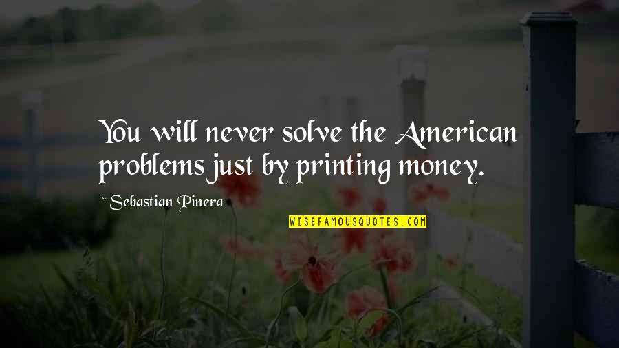 Money Problems Quotes By Sebastian Pinera: You will never solve the American problems just