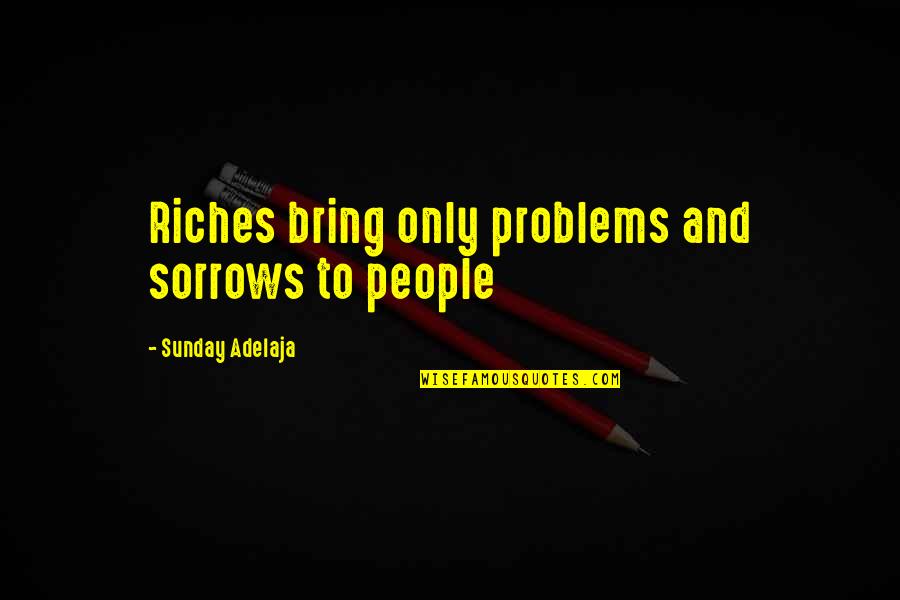 Money Problems Quotes By Sunday Adelaja: Riches bring only problems and sorrows to people