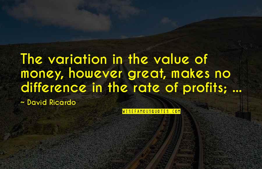Money Profit Quotes By David Ricardo: The variation in the value of money, however
