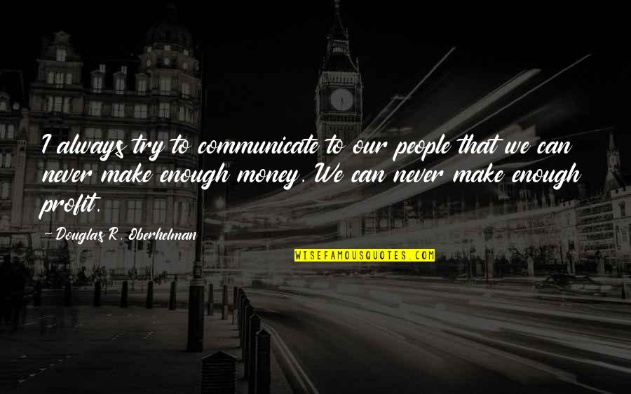 Money Profit Quotes By Douglas R. Oberhelman: I always try to communicate to our people