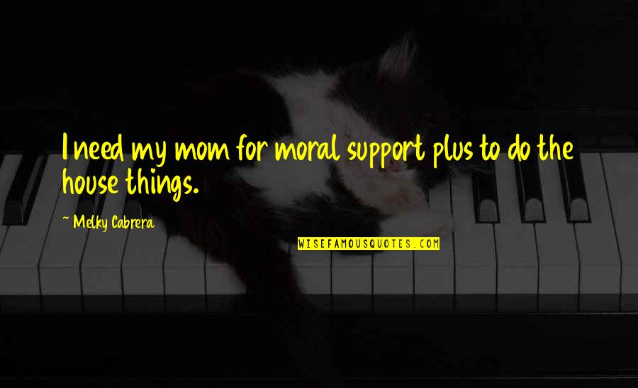 Money Proverbs Quotes By Melky Cabrera: I need my mom for moral support plus