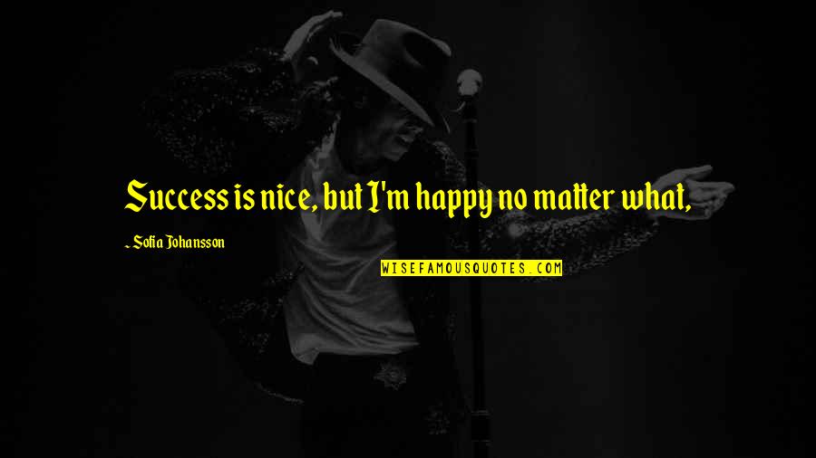 Money Proverbs Quotes By Sofia Johansson: Success is nice, but I'm happy no matter