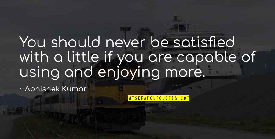 Money Quotes And Quotes By Abhishek Kumar: You should never be satisfied with a little