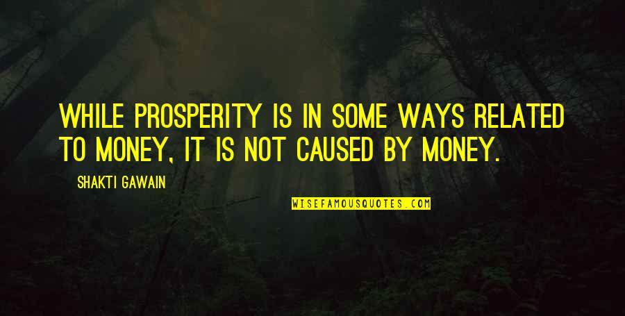 Money Related Quotes By Shakti Gawain: While prosperity is in some ways related to