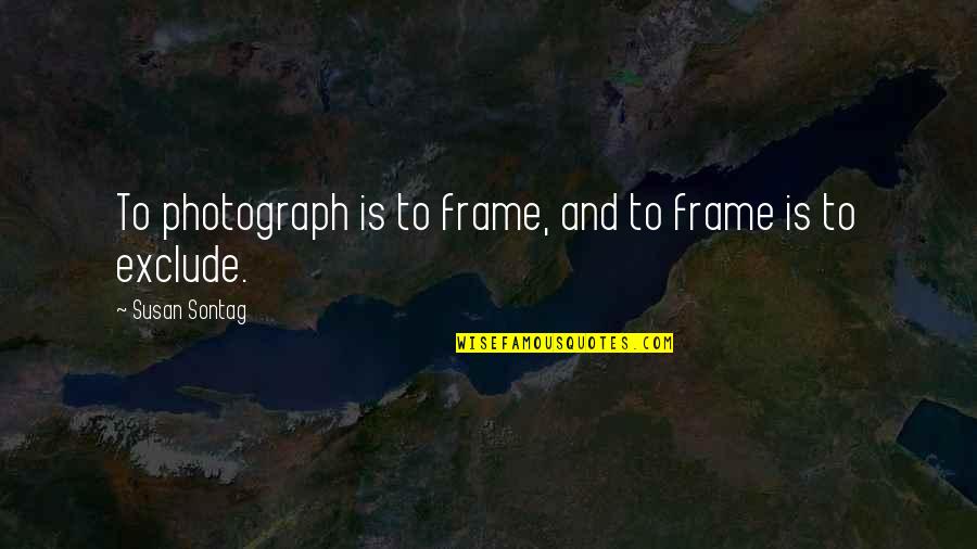 Money Related Quotes By Susan Sontag: To photograph is to frame, and to frame