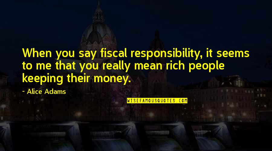 Money Responsibility Quotes By Alice Adams: When you say fiscal responsibility, it seems to Money Responsibility Quotes By Alice Adams: When you say fiscal responsibility, it seems to