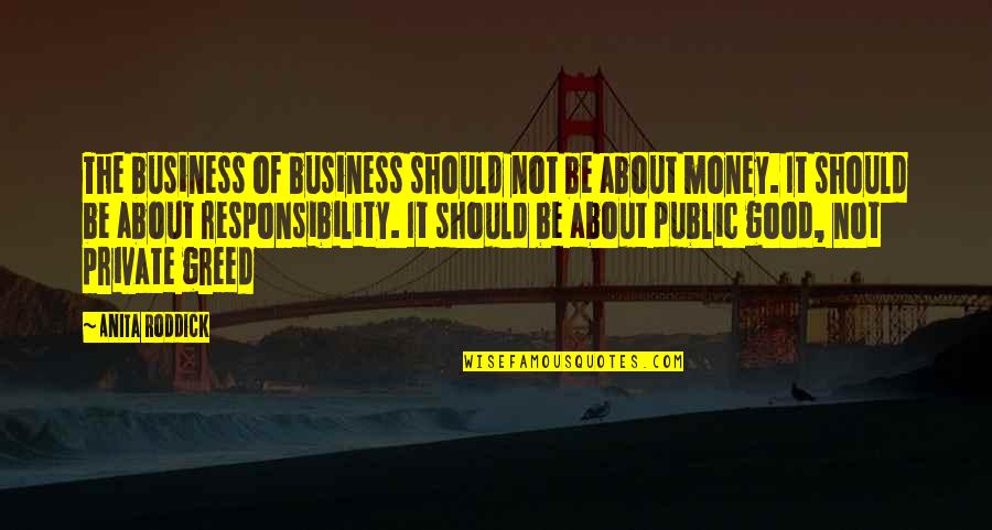 Money Responsibility Quotes By Anita Roddick: The business of business should not be about Money Responsibility Quotes By Anita Roddick: The business of business should not be about